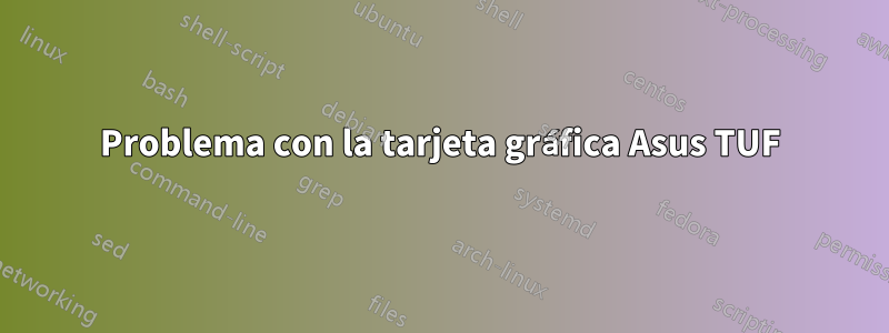 Problema con la tarjeta gráfica Asus TUF