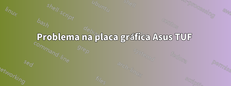 Problema na placa gráfica Asus TUF