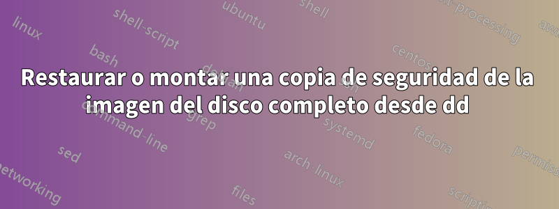 Restaurar o montar una copia de seguridad de la imagen del disco completo desde dd