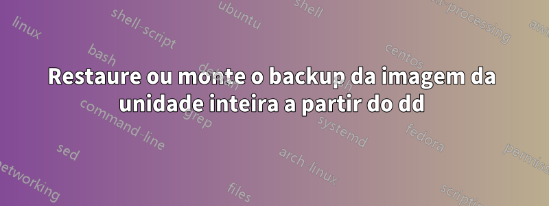 Restaure ou monte o backup da imagem da unidade inteira a partir do dd