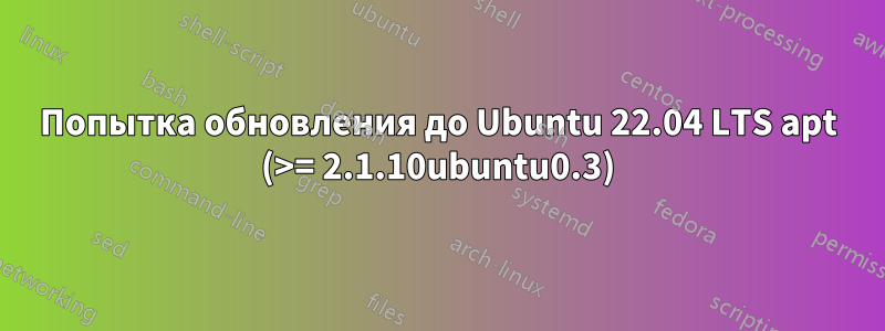 Попытка обновления до Ubuntu 22.04 LTS apt (>= 2.1.10ubuntu0.3)