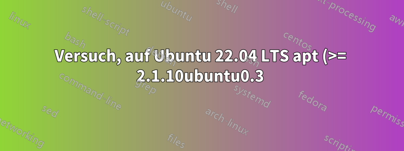 Versuch, auf Ubuntu 22.04 LTS apt (>= 2.1.10ubuntu0.3) zu aktualisieren