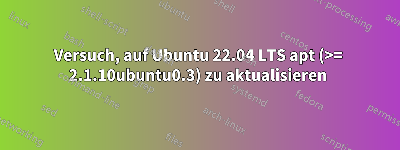 Versuch, auf Ubuntu 22.04 LTS apt (>= 2.1.10ubuntu0.3) zu aktualisieren