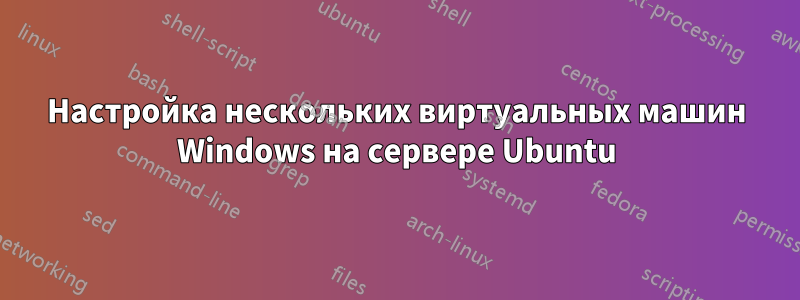 Настройка нескольких виртуальных машин Windows на сервере Ubuntu