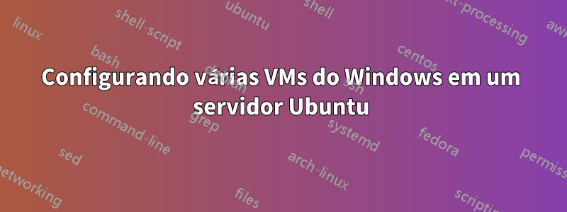 Configurando várias VMs do Windows em um servidor Ubuntu