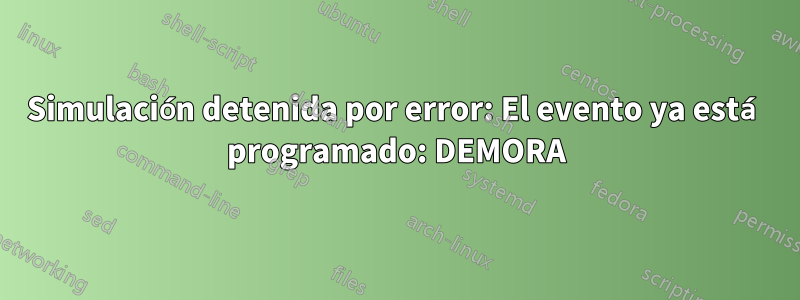 Simulación detenida por error: El evento ya está programado: DEMORA