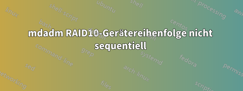 mdadm RAID10-Gerätereihenfolge nicht sequentiell