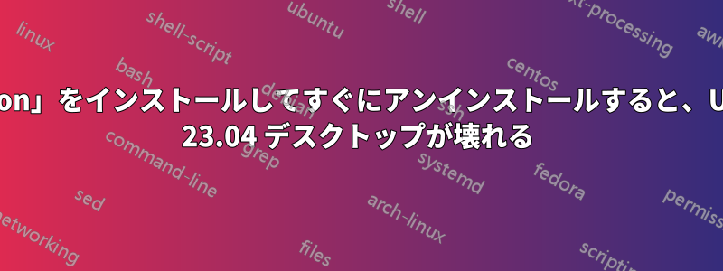 「python」をインストールしてすぐにアンインストールすると、Ubuntu 23.04 デスクトップが壊れる