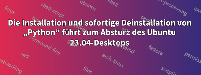 Die Installation und sofortige Deinstallation von „Python“ führt zum Absturz des Ubuntu 23.04-Desktops