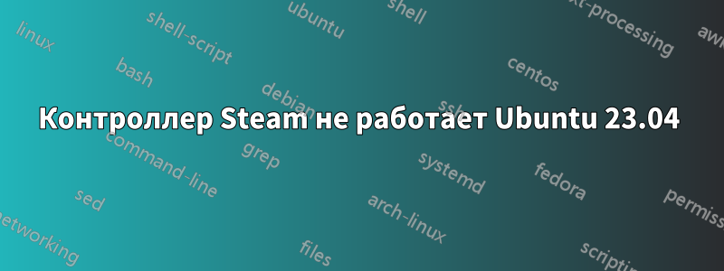 Контроллер Steam не работает Ubuntu 23.04