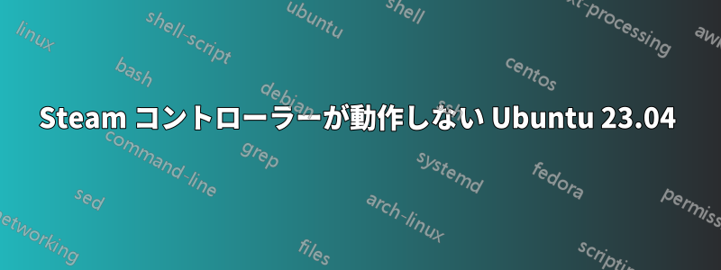 Steam コントローラーが動作しない Ubuntu 23.04