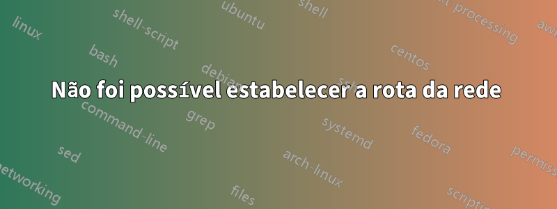 Não foi possível estabelecer a rota da rede