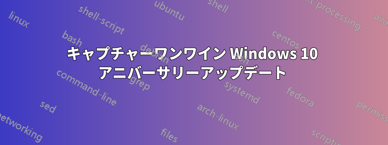 キャプチャーワンワイン Windows 10 アニバーサリーアップデート