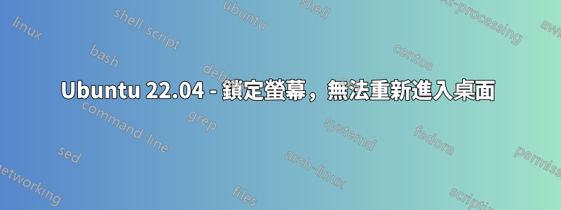 Ubuntu 22.04 - 鎖定螢幕，無法重新進入桌面
