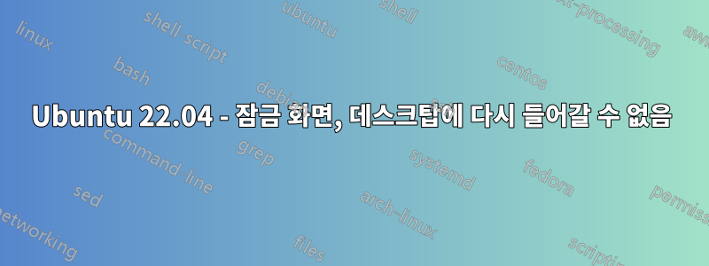 Ubuntu 22.04 - 잠금 화면, 데스크탑에 다시 들어갈 수 없음