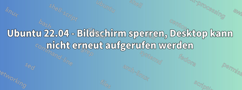 Ubuntu 22.04 - Bildschirm sperren, Desktop kann nicht erneut aufgerufen werden