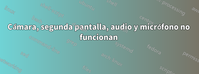 Cámara, segunda pantalla, audio y micrófono no funcionan
