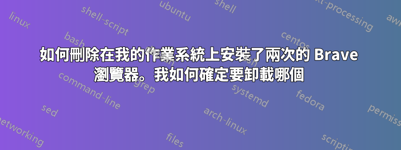 如何刪除在我的作業系統上安裝了兩次的 Brave 瀏覽器。我如何確定要卸載哪個