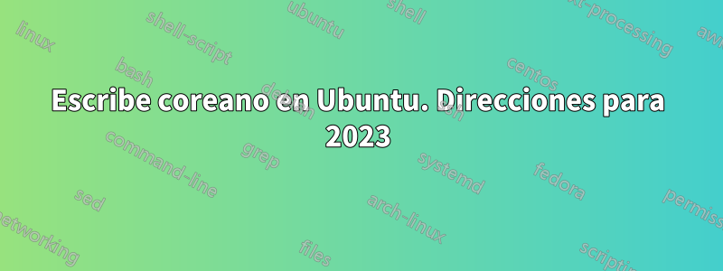 Escribe coreano en Ubuntu. Direcciones para 2023