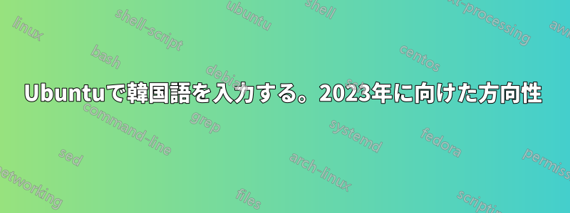 Ubuntuで韓国語を入力する。2023年に向けた方向性