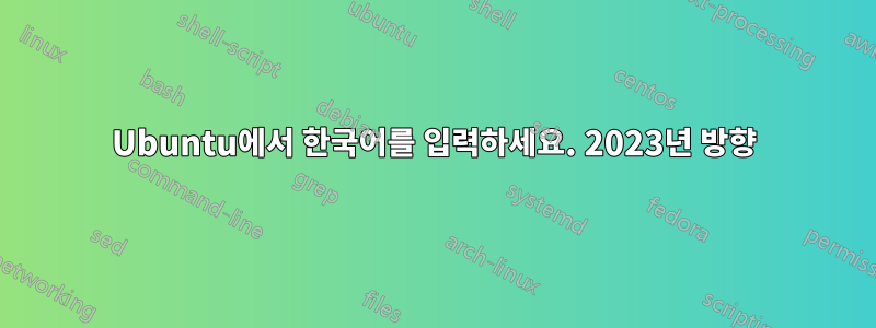 Ubuntu에서 한국어를 입력하세요. 2023년 방향