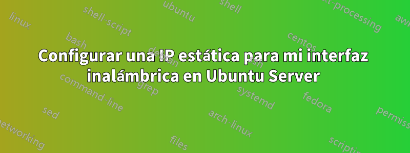 Configurar una IP estática para mi interfaz inalámbrica en Ubuntu Server