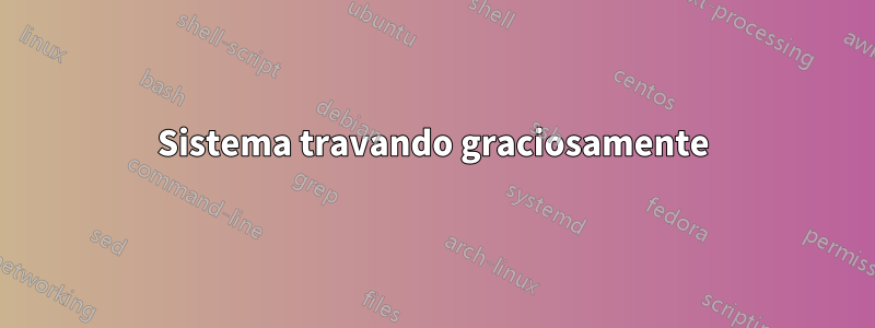 Sistema travando graciosamente