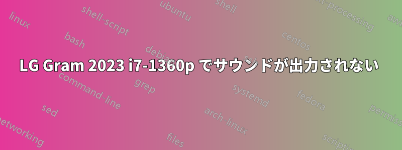 LG Gram 2023 i7-1360p でサウンドが出力されない