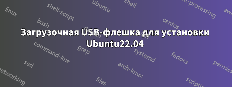 Загрузочная USB-флешка для установки Ubuntu22.04