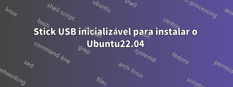 Stick USB inicializável para instalar o Ubuntu22.04