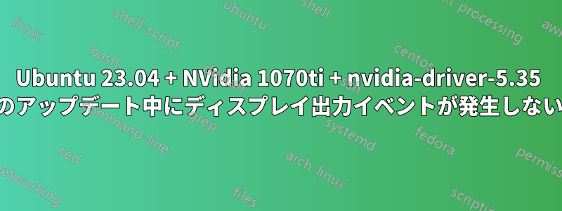 Ubuntu 23.04 + NVidia 1070ti + nvidia-driver-5.35 のアップデート中にディスプレイ出力イベントが発生しない