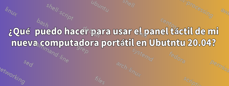¿Qué puedo hacer para usar el panel táctil de mi nueva computadora portátil en Ubutntu 20.04?