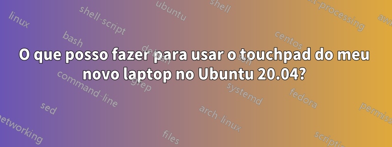 O que posso fazer para usar o touchpad do meu novo laptop no Ubuntu 20.04?