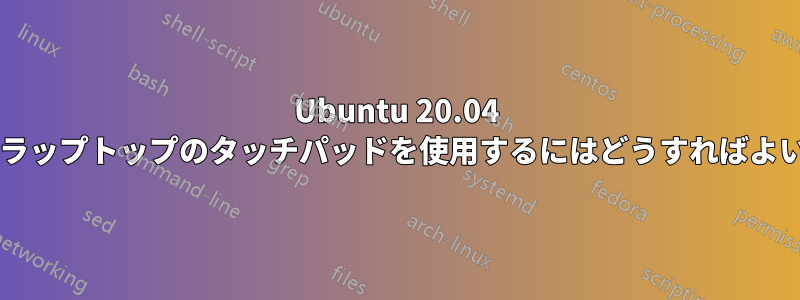 Ubuntu 20.04 で新しいラップトップのタッチパッドを使用するにはどうすればよいですか?