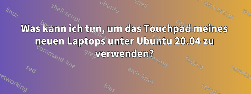 Was kann ich tun, um das Touchpad meines neuen Laptops unter Ubuntu 20.04 zu verwenden?