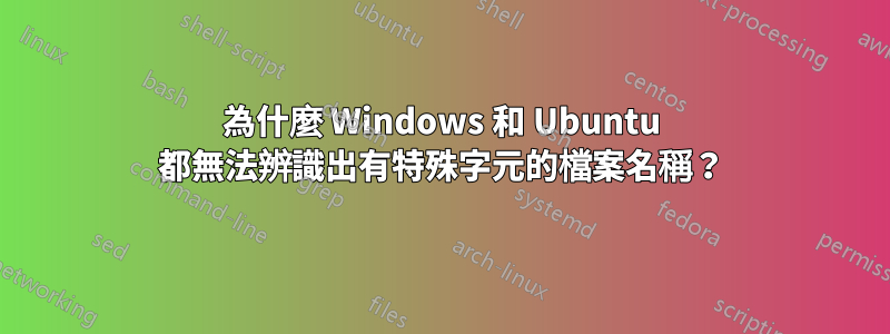 為什麼 Windows 和 Ubuntu 都無法辨識出有特殊字元的檔案名稱？