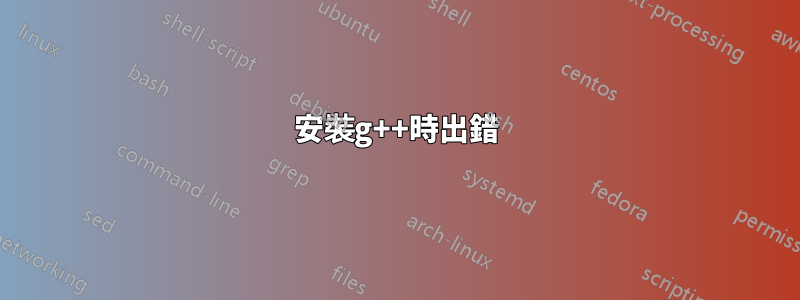 安裝g++時出錯