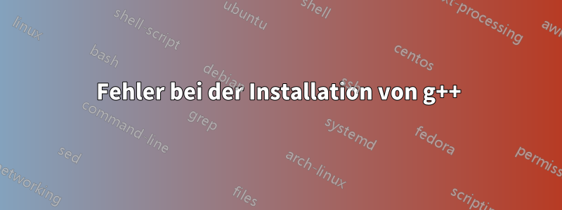 Fehler bei der Installation von g++