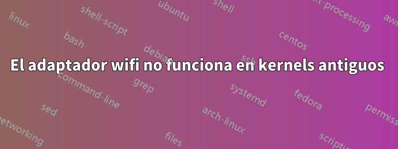 El adaptador wifi no funciona en kernels antiguos