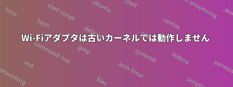 Wi-Fiアダプタは古いカーネルでは動作しません