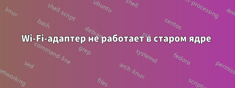 Wi-Fi-адаптер не работает в старом ядре