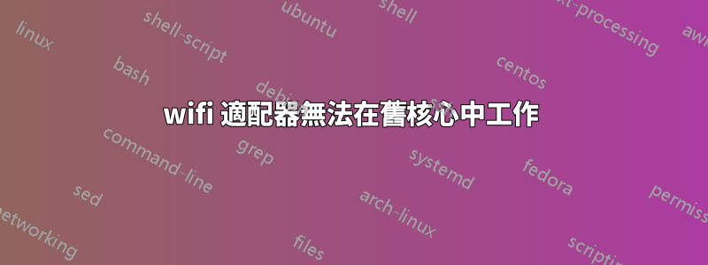 wifi 適配器無法在舊核心中工作
