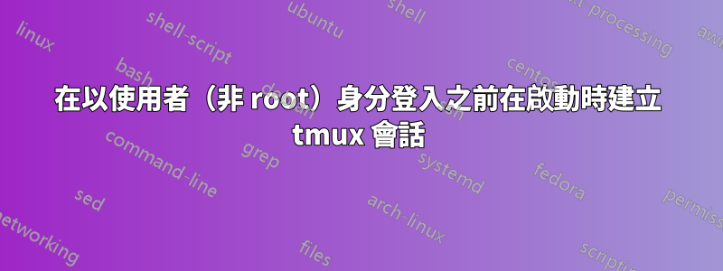 在以使用者（非 root）身分登入之前在啟動時建立 tmux 會話