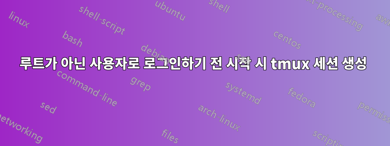 루트가 아닌 사용자로 로그인하기 전 시작 시 tmux 세션 생성