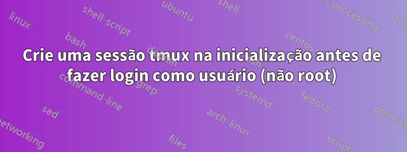 Crie uma sessão tmux na inicialização antes de fazer login como usuário (não root)