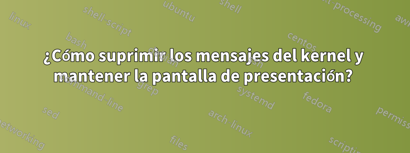 ¿Cómo suprimir los mensajes del kernel y mantener la pantalla de presentación?