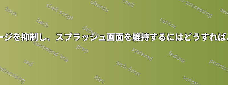 カーネルメッセージを抑制し、スプラッシュ画面を維持するにはどうすればよいでしょうか?