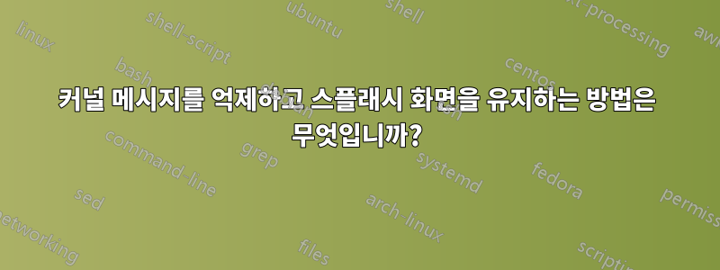 커널 메시지를 억제하고 스플래시 화면을 유지하는 방법은 무엇입니까?