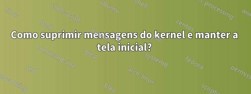Como suprimir mensagens do kernel e manter a tela inicial?