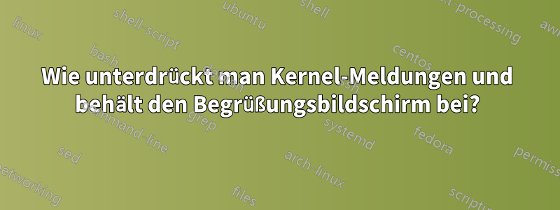 Wie unterdrückt man Kernel-Meldungen und behält den Begrüßungsbildschirm bei?